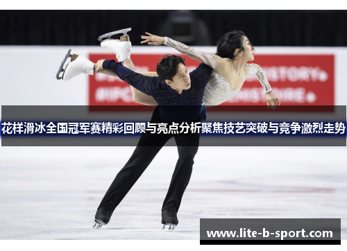 花样滑冰全国冠军赛精彩回顾与亮点分析聚焦技艺突破与竞争激烈走势