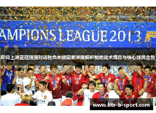 即将上演亚冠强强对话胜负关键因素深度解析前瞻战术博弈与核心球员走势