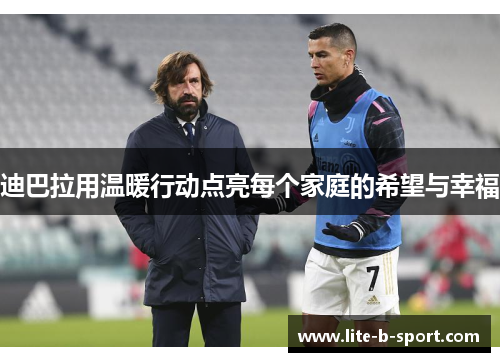 迪巴拉用温暖行动点亮每个家庭的希望与幸福