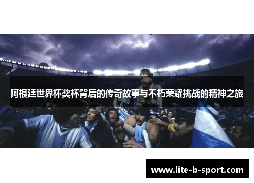 阿根廷世界杯奖杯背后的传奇故事与不朽荣耀挑战的精神之旅