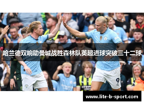 哈兰德双响助曼城战胜森林队英超进球突破三十二球
