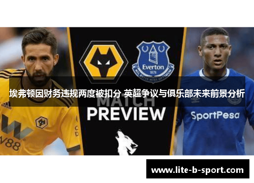 埃弗顿因财务违规两度被扣分 英超争议与俱乐部未来前景分析