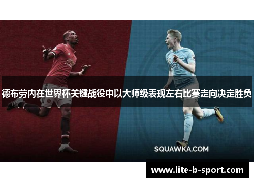 德布劳内在世界杯关键战役中以大师级表现左右比赛走向决定胜负