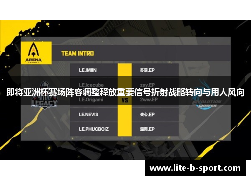 即将亚洲杯赛场阵容调整释放重要信号折射战略转向与用人风向