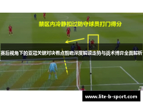 赛后视角下的亚冠关键对决看点前瞻深度解读走势与战术博弈全面解析