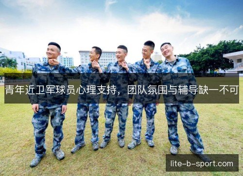 青年近卫军球员心理支持，团队氛围与辅导缺一不可