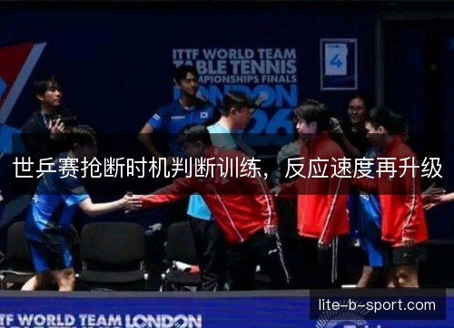 世乒赛抢断时机判断训练，反应速度再升级